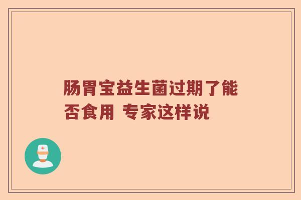 肠胃宝益生菌过期了能否食用 专家这样说