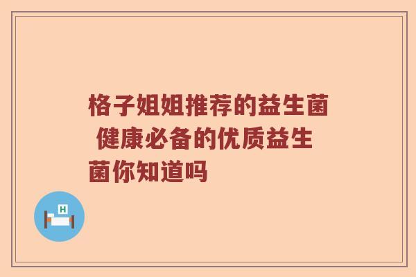 格子姐姐推荐的益生菌 健康必备的优质益生菌你知道吗