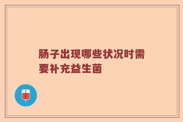 肠子出现哪些状况时需要补充益生菌