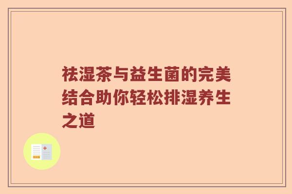 祛湿茶与益生菌的完美结合助你轻松排湿养生之道