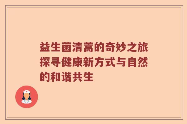 益生菌清蒿的奇妙之旅探寻健康新方式与自然的和谐共生