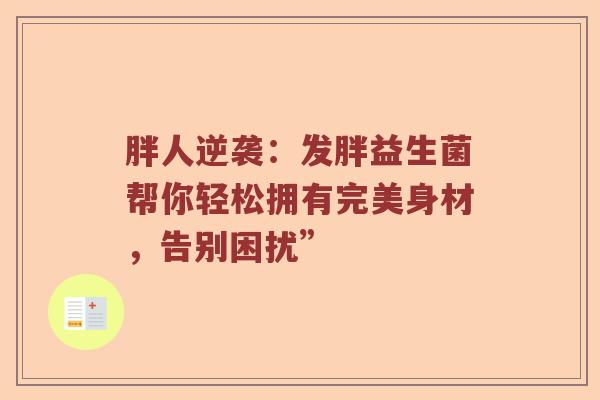 胖人逆袭：发胖益生菌帮你轻松拥有完美身材，告别困扰”