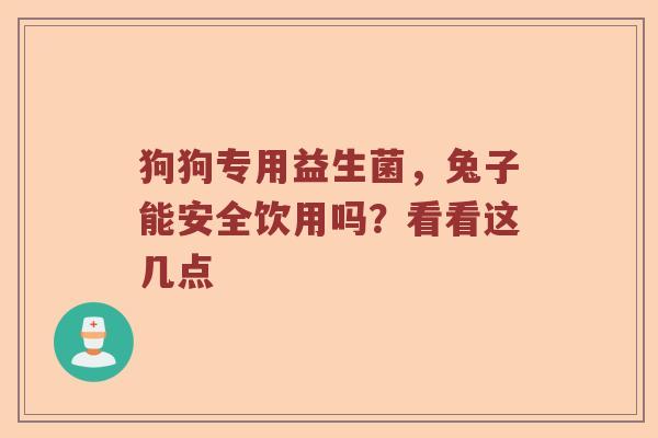 狗狗专用益生菌，兔子能安全饮用吗？看看这几点