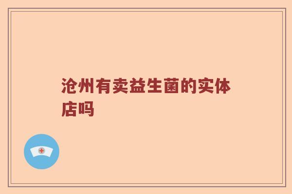 沧州有卖益生菌的实体店吗