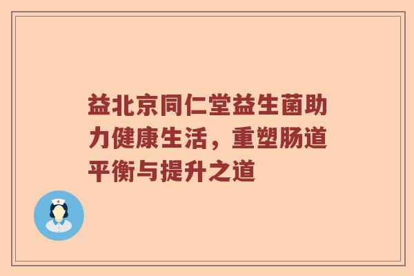 益北京同仁堂益生菌助力健康生活，重塑肠道平衡与提升之道