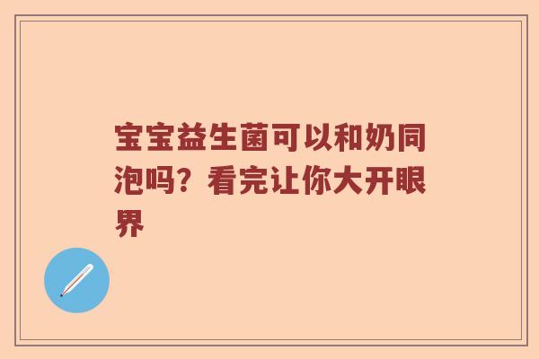 宝宝益生菌可以和奶同泡吗？看完让你大开眼界