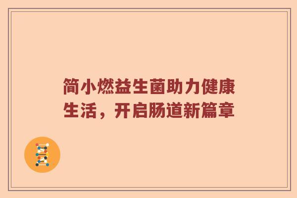 简小燃益生菌助力健康生活，开启肠道新篇章