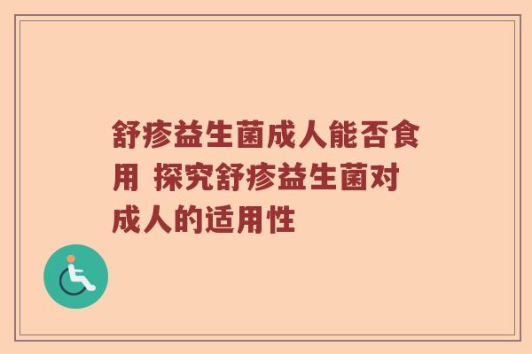 舒疹益生菌成人能否食用 探究舒疹益生菌对成人的适用性