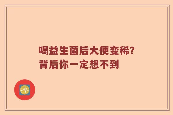 喝益生菌后大便变稀？背后你一定想不到