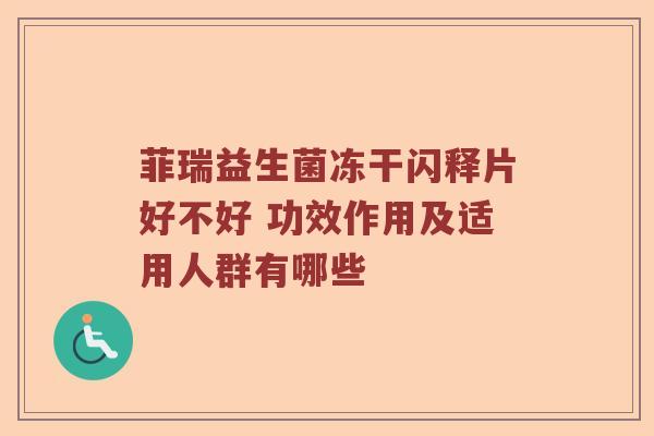 菲瑞益生菌冻干闪释片好不好 功效作用及适用人群有哪些