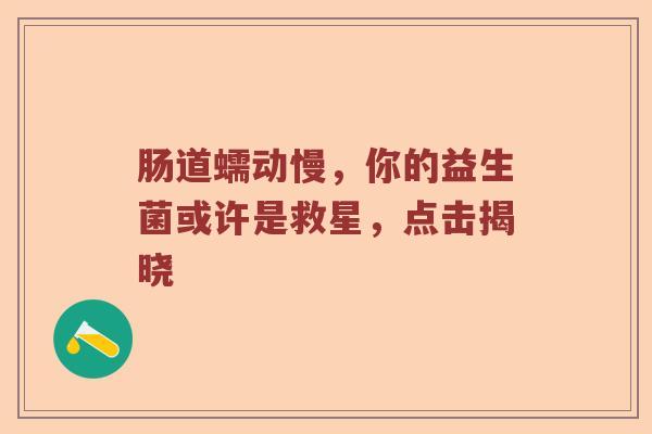 肠道蠕动慢，你的益生菌或许是救星，点击揭晓