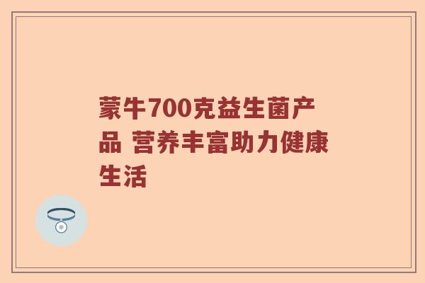 蒙牛700克益生菌产品 营养丰富助力健康生活