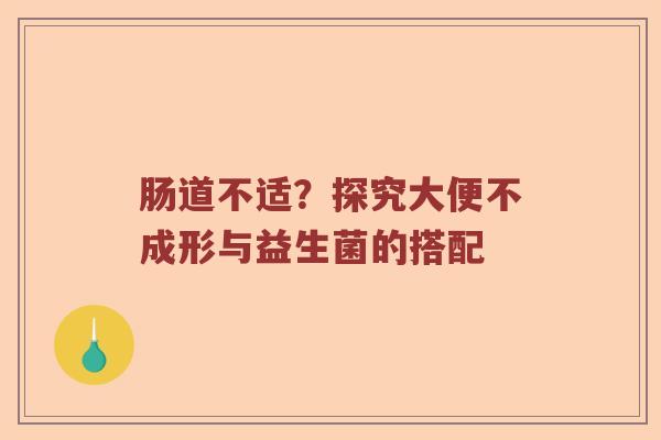 肠道不适？探究大便不成形与益生菌的搭配