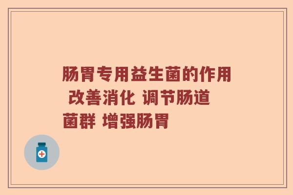 肠胃专用益生菌的作用 改善消化 调节肠道菌群 增强肠胃