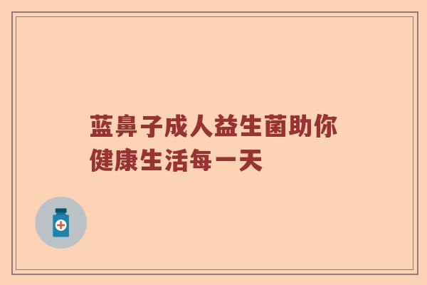 蓝鼻子成人益生菌助你健康生活每一天