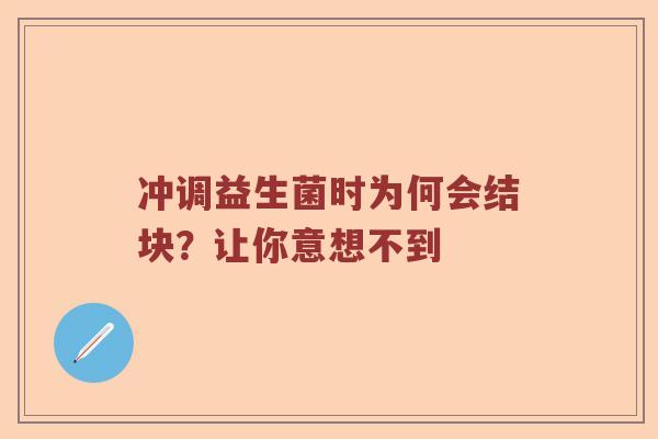 冲调益生菌时为何会结块？让你意想不到