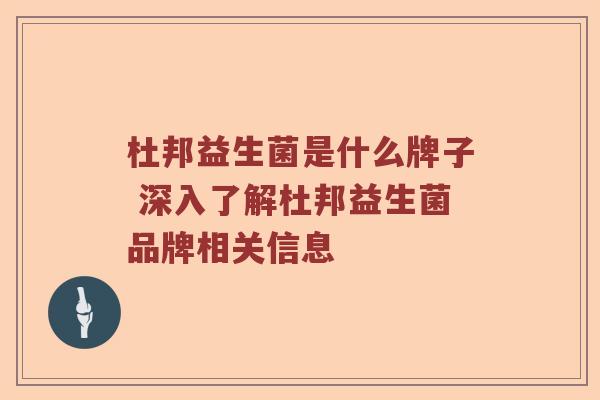 杜邦益生菌是什么牌子 深入了解杜邦益生菌品牌相关信息