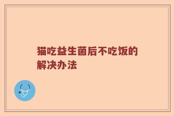 猫吃益生菌后不吃饭的解决办法