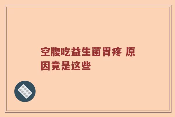 空腹吃益生菌胃疼 原因竟是这些