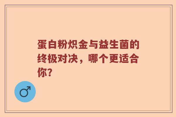 蛋白粉炽金与益生菌的终极对决，哪个更适合你？