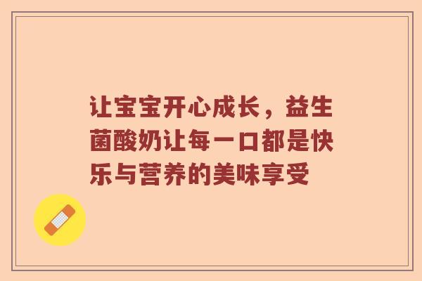 让宝宝开心成长，益生菌酸奶让每一口都是快乐与营养的美味享受