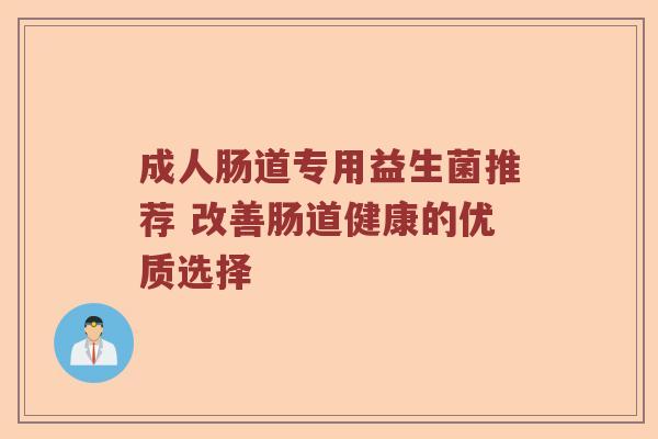 成人肠道专用益生菌推荐 改善肠道健康的优质选择