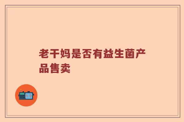 老干妈是否有益生菌产品售卖
