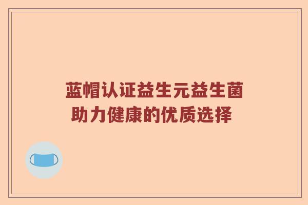 蓝帽认证益生元益生菌 助力健康的优质选择