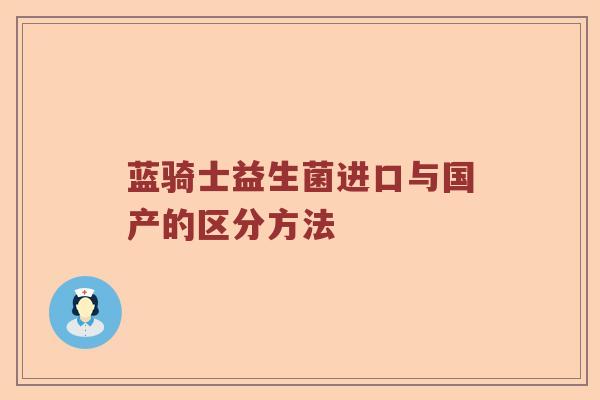 蓝骑士益生菌进口与国产的区分方法