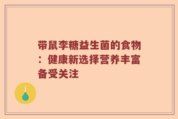 带鼠李糖益生菌的食物：健康新选择营养丰富备受关注