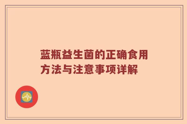 蓝瓶益生菌的正确食用方法与注意事项详解