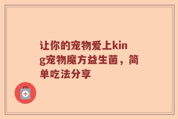 让你的宠物爱上king宠物魔方益生菌，简单吃法分享