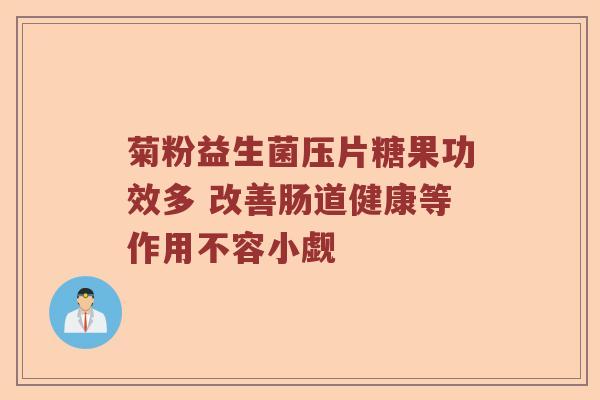 菊粉益生菌压片糖果功效多 改善肠道健康等作用不容小觑