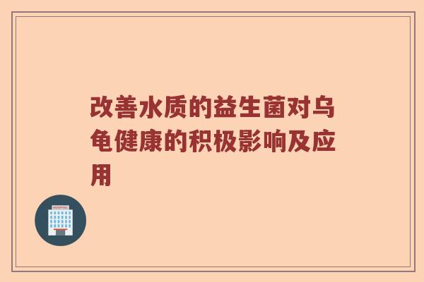 改善水质的益生菌对乌龟健康的积极影响及应用