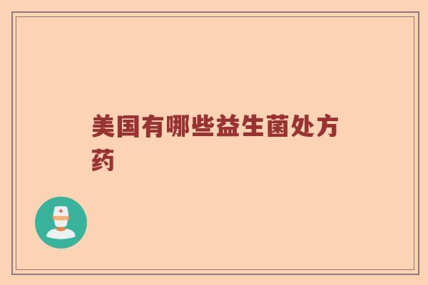 美国有哪些益生菌处方药