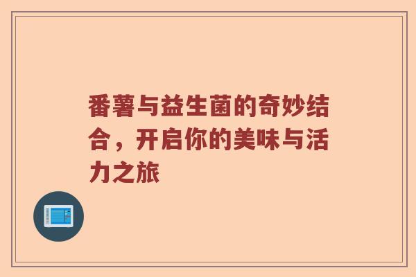 番薯与益生菌的奇妙结合，开启你的美味与活力之旅