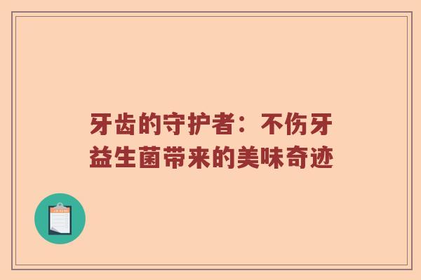 牙齿的守护者：不伤牙益生菌带来的美味奇迹