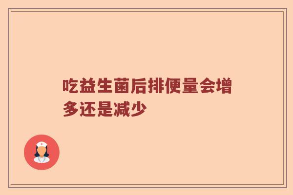 吃益生菌后排便量会增多还是减少