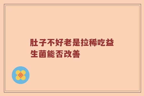 肚子不好老是拉稀吃益生菌能否改善