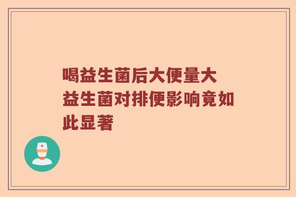 喝益生菌后大便量大 益生菌对排便影响竟如此显著