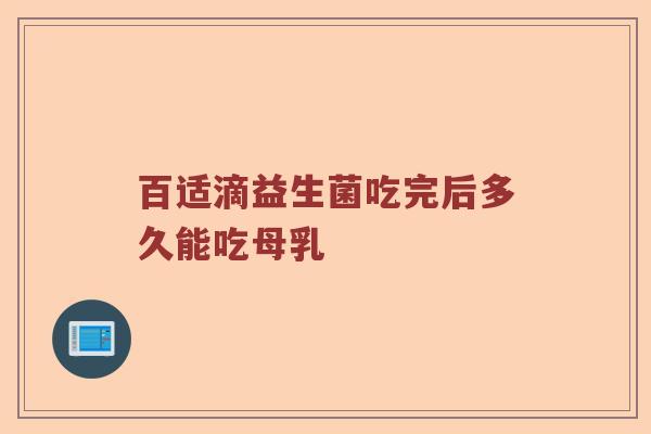 百适滴益生菌吃完后多久能吃母乳