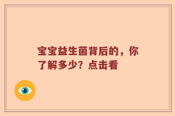 宝宝益生菌背后的，你了解多少？点击看