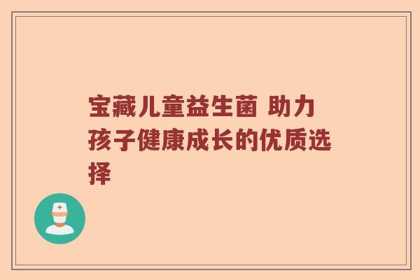 宝藏儿童益生菌 助力孩子健康成长的优质选择