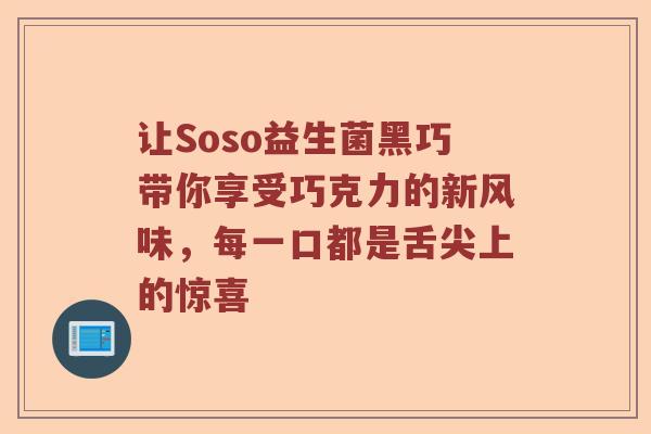 让Soso益生菌黑巧带你享受巧克力的新风味，每一口都是舌尖上的惊喜