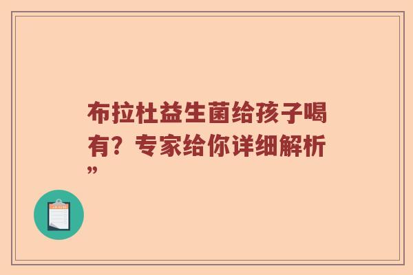 布拉杜益生菌给孩子喝有？专家给你详细解析”