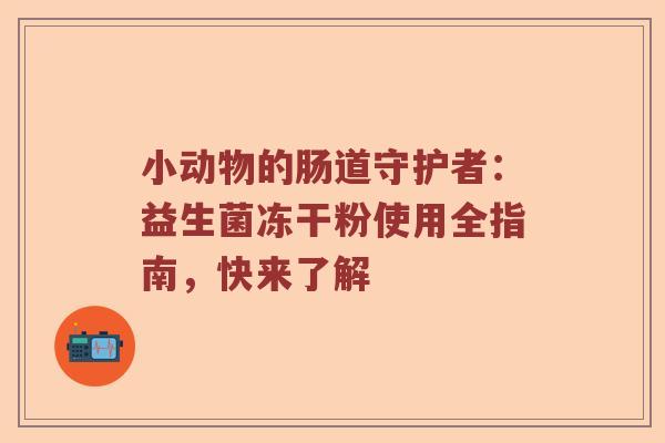 小动物的肠道守护者：益生菌冻干粉使用全指南，快来了解