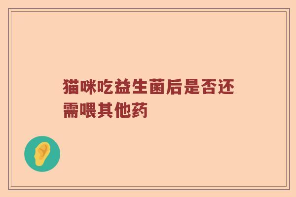 猫咪吃益生菌后是否还需喂其他药