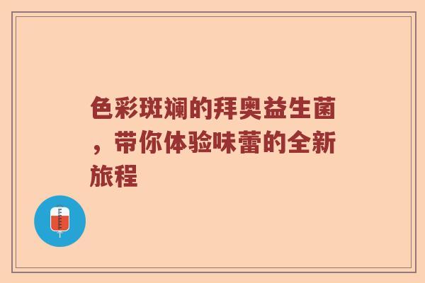 色彩斑斓的拜奥益生菌，带你体验味蕾的全新旅程