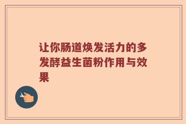 让你肠道焕发活力的多发酵益生菌粉作用与效果