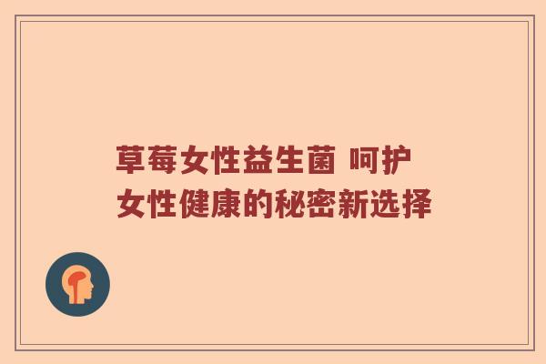 草莓女性益生菌 呵护女性健康的秘密新选择